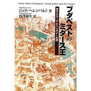 ブダペストのミダース王 若きルカーチとハンガリー文壇／ジュラヘレンバルト【著】，西澤龍生【訳】(文学/小説)