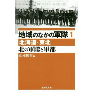 北の軍隊と軍都 北海道・東北 地域のなかの軍隊１／山本和重(編者)(人文/社会)