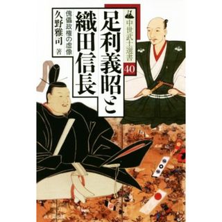 足利義昭と織田信長 傀儡政権の虚像 中世武士選書４０／久野雅司(著者)(人文/社会)