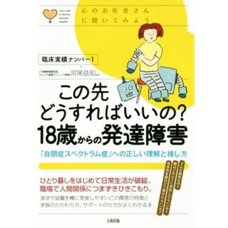 この先どうすればいいの？１８歳からの発達障害 「自閉症スペクトラム症」への正しい理解と接し方 心のお医者さんに聞いてみよう／宮尾益知(健康/医学)