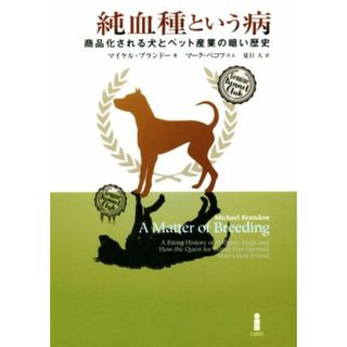 純血種という病 商品化される犬とペット産業の暗い歴史／マイケル・ブランドー(著者),夏目大(訳者)(ビジネス/経済)