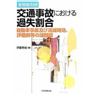 実務裁判例　交通事故における過失割合 自動車事故及び消滅時効、評価損等の諸問題／伊藤秀城【著】(人文/社会)