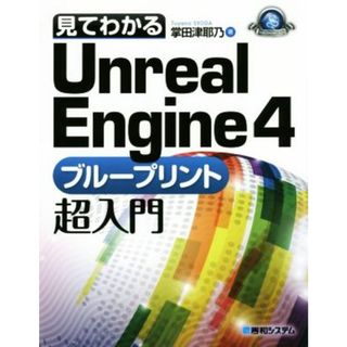 見てわかるＵｎｒｅａｌ　Ｅｎｇｉｎｅ４　ブループリント超入門　Ｗｉｎｄｏｗｓ／Ｍａｃ対応／掌田津耶乃(著者)(コンピュータ/IT)