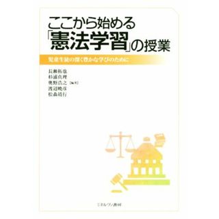 ここから始める「憲法学習」の授業 児童生徒の深く豊かな学びのために／長瀬拓也(著者),杉浦真理(著者),奥野浩之(著者),渡辺暁彦(著者),松森靖行(著者)(人文/社会)