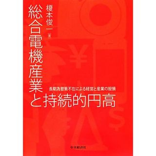 総合電機産業と持続的円高 長期為替策不在による経営と産業の毀損／榎本俊一【著】(ビジネス/経済)