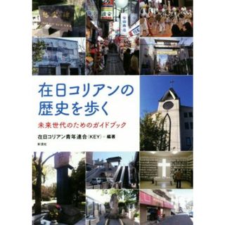 在日コリアンの歴史を歩く 未来世代のためのガイドブック／在日コリアン青年連合（ＫＥＹ）(著者)(人文/社会)