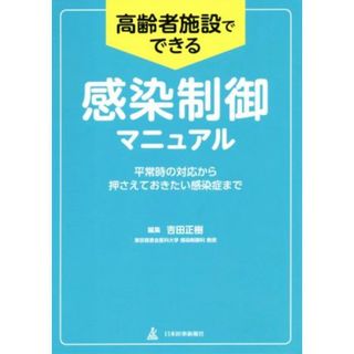 高齢者施設でできる感染制御マニュアル 平常時の対応から押さえておきたい感染症まで／吉田正樹(編者)(健康/医学)