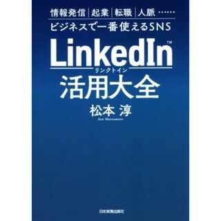 ＬｉｎｋｅｄＩｎ活用大全 情報発信　起業　転職　人脈…ビジネスで一番使えるＳＮＳ／松本淳(著者)(コンピュータ/IT)