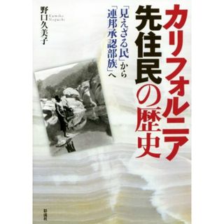 カリフォルニア先住民の歴史 「見えざる民」から「連邦承認部族」へ／野口久美子(著者)(人文/社会)