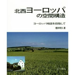 北西ヨーロッパの空間構造 ヨーロッパ地誌を目指して／櫻井明久(著者)(人文/社会)