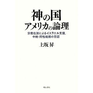 神の国アメリカの論理 宗教右派によるイスラエル支援、中絶・同性結婚の否認／上坂昇【著】(人文/社会)