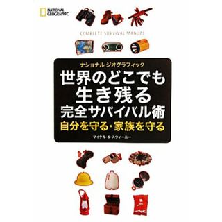 世界のどこでも生き残る完全サバイバル術 自分を守る・家族を守る ナショナルジオグラフィック／マイケル・Ｓ．スウィーニー【著】，日本映像翻訳アカデミー【訳】(趣味/スポーツ/実用)