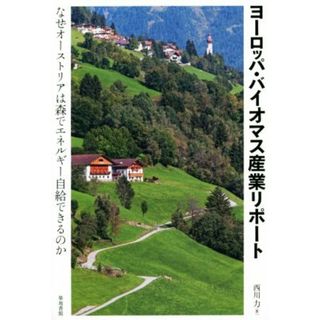 ヨーロッパ・バイオマス産業リポート なぜオーストリアは森でエネルギー自給できるのか／西川力(著者)(ビジネス/経済)