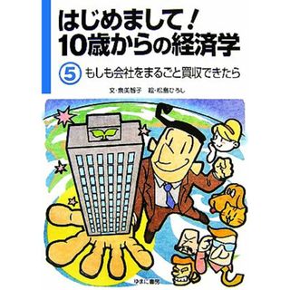 はじめまして！１０歳からの経済学(５) もしも会社をまるごと買収できたら／泉美智子【文】，松島ひろし【絵】(絵本/児童書)