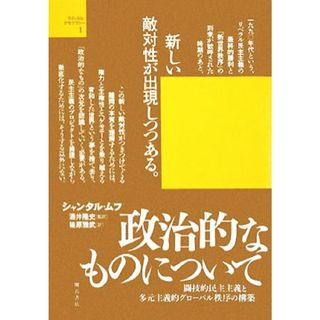 政治的なものについて 闘技的民主主義と多元主義的グローバル秩序の構築 ラディカル・デモクラシー／シャンタルムフ【著】，酒井隆史【監訳】，篠原雅武【訳】(人文/社会)