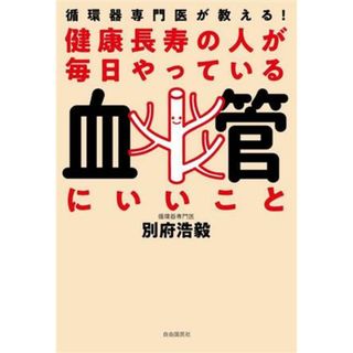 健康長寿の人が毎日やっている血管にいいこと 循環器専門医が教える！／別府浩毅(著者)(健康/医学)