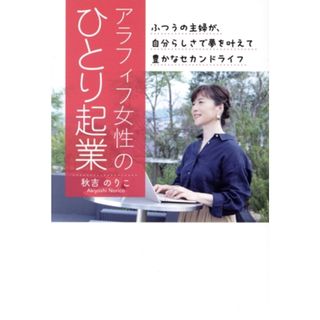 アラフィフ女性のひとり起業　ふつうの主婦が、自分らしさで夢を叶えて豊かなセカンドライフ 人生後半を充実させたいなら、感謝される起業をしよう！／秋吉のりこ(著者)(ビジネス/経済)