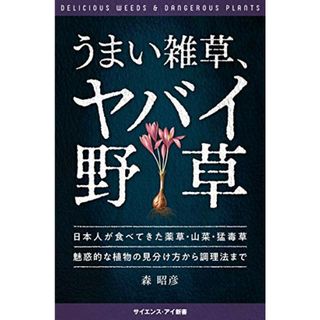 うまい雑草、ヤバイ野草 日本人が食べてきた薬草・山菜・猛毒草 魅惑的な植物の見分け方から調理法まで (サイエンス・アイ新書)／森 昭彦