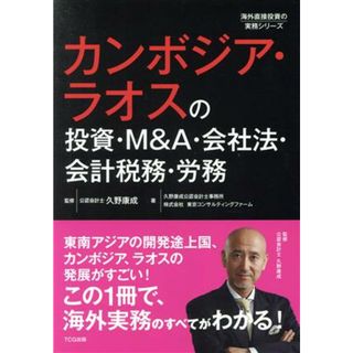 カンボジア・ラオスの投資・Ｍ＆Ａ・会社法・会計税務・労務 海外直接投資の実務シリーズ／株式会社東京コンサルティングファーム(著者),久野康成公認会計士事務所(著者),久野康成(監修)(ビジネス/経済)