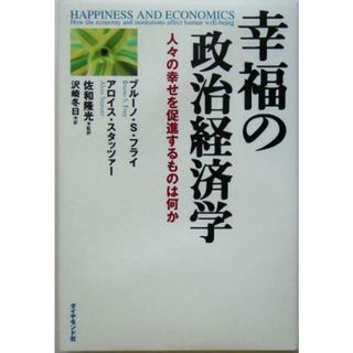 幸福の政治経済学 人々の幸せを促進するものは何か／ブルーノ・Ｓ．フライ(著者),アロイススタッツァー(著者),佐和隆光(訳者),沢崎冬日(訳者)(ビジネス/経済)