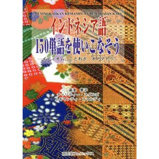 インドネシア語１５０単語を使いこなそう イディオム、ことわざ、オノマトペ／湯浅章子(著者),チャリティースダルゴ(著者),ムギヤンティスマルディ(著者)(語学/参考書)