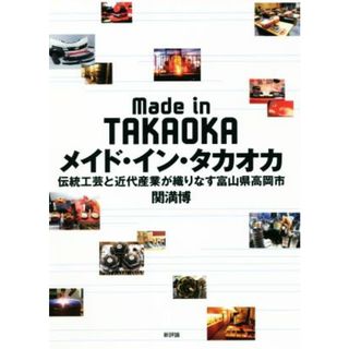 メイド・イン・タカオカ 伝統工芸と近代産業が織りなす富山県高岡市／関満博(著者)(人文/社会)