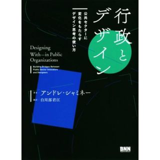 行政とデザイン 公共セクターに変化をもたらすデザイン思考の使い方／アンドレ・シャミネー(著者),白川部君江(訳者)(人文/社会)