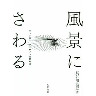 風景にさわる ランドスケープデザインの思考法／長谷川浩己(著者)(科学/技術)