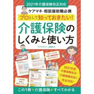 プロとして知っておきたい！介護保険のしくみと使い方 ケアマネ・相談援助職必携　２０２１年介護保険改正対応／ケアマネジャー編集部(編者)(人文/社会)