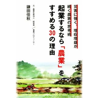 起業するなら「農業」をすすめる３０の理由 災害に強く、増収増益が続く農家の思考術／鎌田佳秋(著者)(ビジネス/経済)