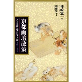 京都画壇散策 ある美術記者の交友録／神崎憲一(著者),加藤類子(編者)(アート/エンタメ)