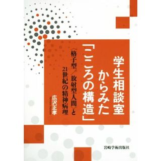 学生相談室からみた「こころの構造」 ＜格子型／放射型人間＞と２１世紀の精神病理／広沢正孝(著者)(人文/社会)