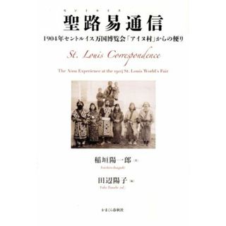 聖路易通信 １９０４年セントルイス万国博覧会「アイヌ村」からの便り／稲垣陽一郎(著者),田辺陽子(編者)(人文/社会)