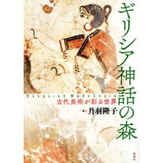 ギリシア神話の森 古代美術が彩る世界／丹羽隆子(著者)(人文/社会)