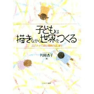 子どもは描きながら世界をつくる エピソードで読む描画のはじまり／片岡杏子(著者)(人文/社会)