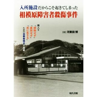 入所施設だからこそ起きてしまった相模原障害者殺傷事件 隣人を「排除せず」「差別せず」「共に生きる」ための当事者視点の改革／河東田博(著者)(人文/社会)