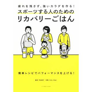 スポーツする人のためのリカバリーごはん 疲れを残さず、強いカラダを作る！／河谷彰子,みないきぬこ