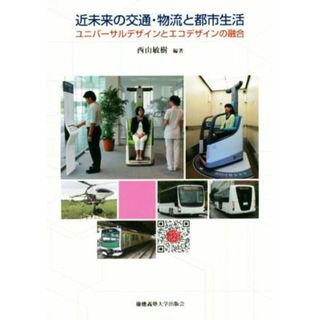 近未来の交通・物流と都市生活 ユニバーサルデザインとエコデザインの融合／西山敏樹(著者)(ビジネス/経済)