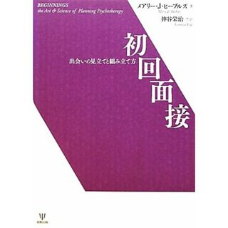 初回面接 出会いの見立てと組み立て方／メアリー・ジョーピーブルズ【著】，神谷栄治【監訳】(人文/社会)