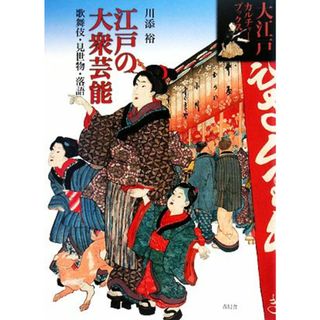 江戸の大衆芸能 歌舞伎・見世物・落語 大江戸カルチャーブックス／川添裕【著】(人文/社会)