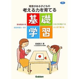 障害がある子どもの考える力を育てる基礎学習 学研のヒューマンケアブックス／宮城武久【著】(人文/社会)