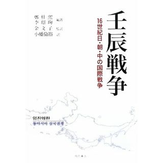 壬辰戦争 １６世紀日・朝・中の国際戦争／鄭杜煕，李ぎょんすん【編著】，金文子【監訳】，小幡倫裕【訳】(人文/社会)