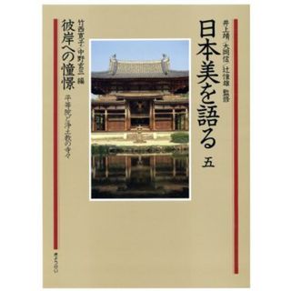 日本美を語る　彼岸への憧憬　平等院と浄土教の寺々(第５巻)／竹西寛子，中野玄三【編】(アート/エンタメ)