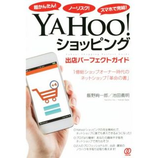 ＹＡＨＯＯ！ショッピング出店パーフェクトガイド 超かんたん！ノーリスク！スマホで完結！／飯野絢一郎(著者),池田義明(著者)(コンピュータ/IT)