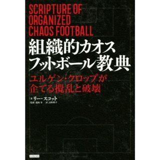 組織的カオスフットボール教典 ユルゲン・クロップが企てる攪乱と破壊／リー・スコット(著者),高野鉄平(訳者),龍岡歩(監修)(趣味/スポーツ/実用)