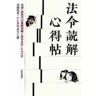 法令読解心得帖 法律・政省令の基礎知識とあるき方・しらべ方／吉田利宏，いしかわまりこ【著】(人文/社会)