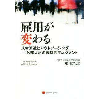 雇用が変わる 人材派遣とアウトソーシング　外部人材の戦略的マネジメント／水川浩之(著者)(ビジネス/経済)