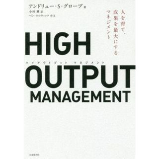 ＨＩＧＨ　ＯＵＴＰＵＴ　ＭＡＮＡＧＥＭＥＮＴ 人を育て、成果を最大にするマネジメント／アンドリュー・Ｓ．グローブ【著】，小林薫【訳】