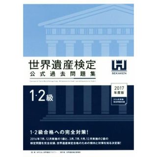 世界遺産検定　公式過去問題集　１・２級(２０１７年度版) ２０１６年７月、１２月実施の１級と３月、７月、９月、１２月実施の２級の検定問題を完全収録／世界遺産検定事務局(著者),世界遺産アカデミー(人文/社会)