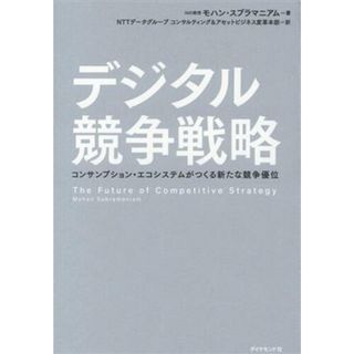 デジタル競争戦略 コンサンプション・エコシステムがつくる新たな競争優位／モハン・スブラマニアム(著者),ＮＴＴデータグループコンサルティング＆アセットビジネス変革本部(訳者)(ビジネス/経済)